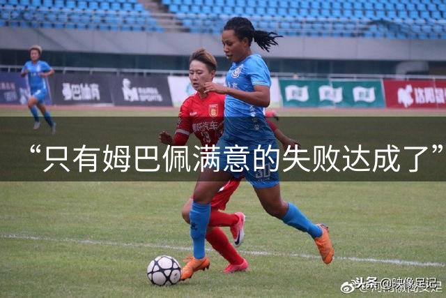 “只有姆巴佩满意的失败达成了”