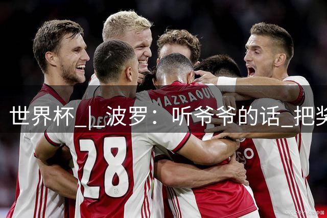 世界杯 | 波罗：听爷爷的话 把奖杯带回家