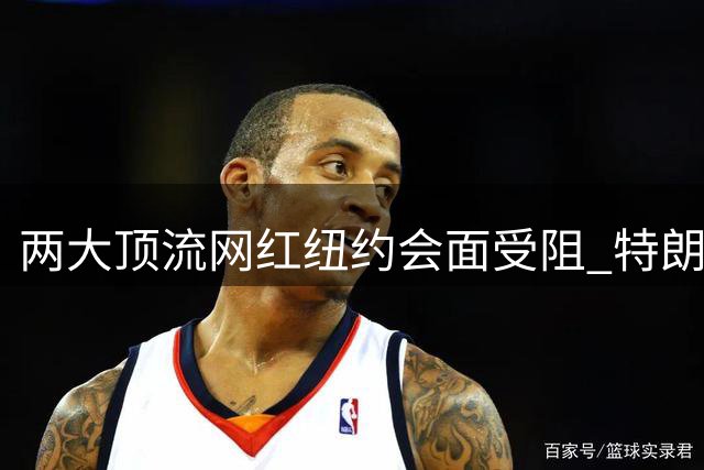 两大顶流网红纽约会面受阻 特朗普车队引发交通瘫痪致演出延误