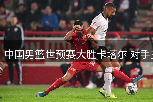 中国男篮世预赛大胜卡塔尔 对手主帅叹难敌强大实力