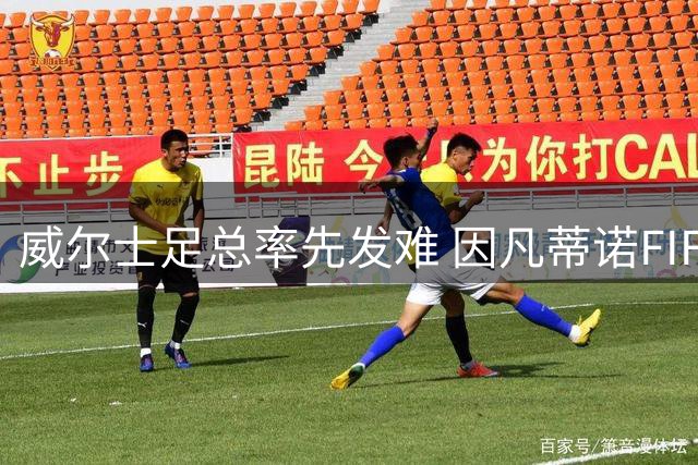 威尔士足总率先发难 因凡蒂诺FIFA主席连任计划受挫
