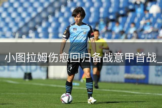 小图拉姆伤愈回归备战意甲首战 劳塔罗或暂居替补席