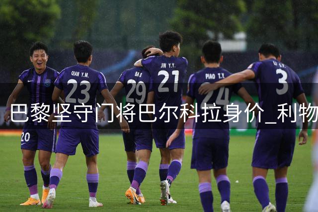 巴黎坚守门将巴尔科拉身价 利物浦两次报价均遭拒