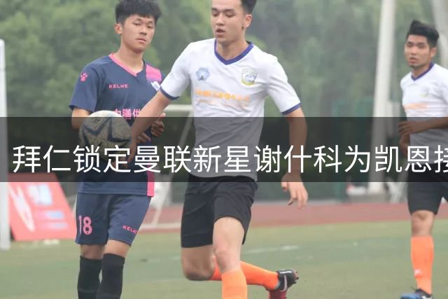 拜仁锁定曼联新星谢什科为凯恩接班人 接班时间表曝光