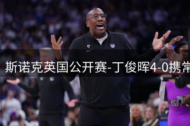 斯诺克英国公开赛-丁俊晖4-0携常冰玉晋级 吴宜泽1-4出局
