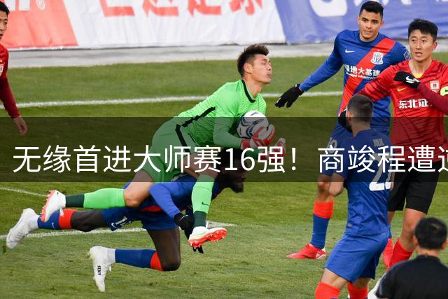 无缘首进大师赛16强！商竣程遭逆转惜败19号种子，止步蒙特利尔第3轮