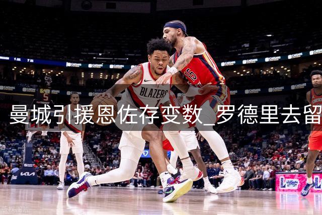 曼城引援恩佐存变数 罗德里去留成关键因素