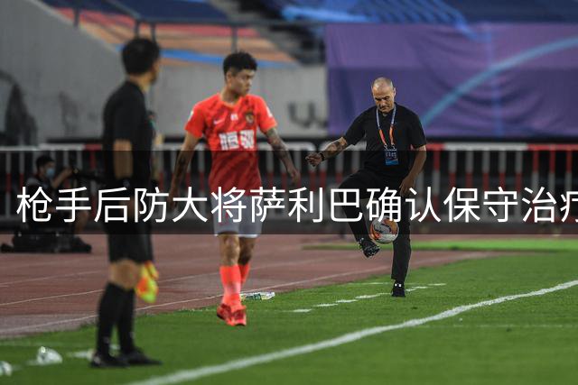 枪手后防大将萨利巴确认保守治疗 世界杯功臣面临长期伤停