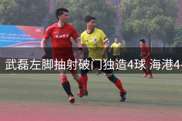 武磊左脚抽射破门独造4球 海港4-0领先津门虎