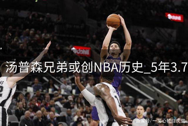 汤普森兄弟或创NBA历史 5年3.75亿天价合约引热议