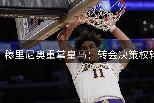 穆里尼奥重掌皇马：转会决策权转移预示新格局