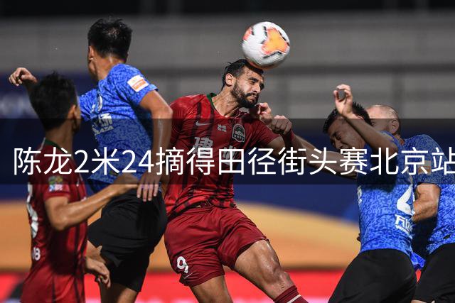 陈龙2米24摘得田径街头赛北京站桂冠