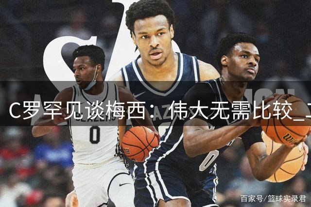 C罗罕见谈梅西：伟大无需比较 二十年竞争谱写足坛传奇