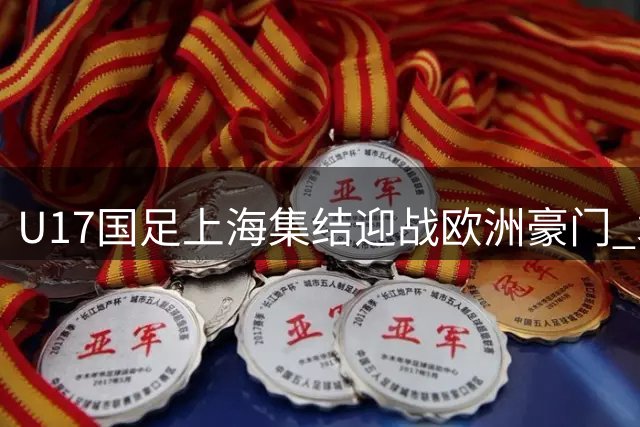 U17国足上海集结迎战欧洲豪门 袁博涵落选引关注